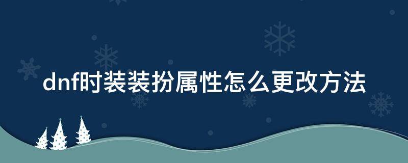 dnf如何更改时装属性 dnf时装装扮属性怎么更改方法