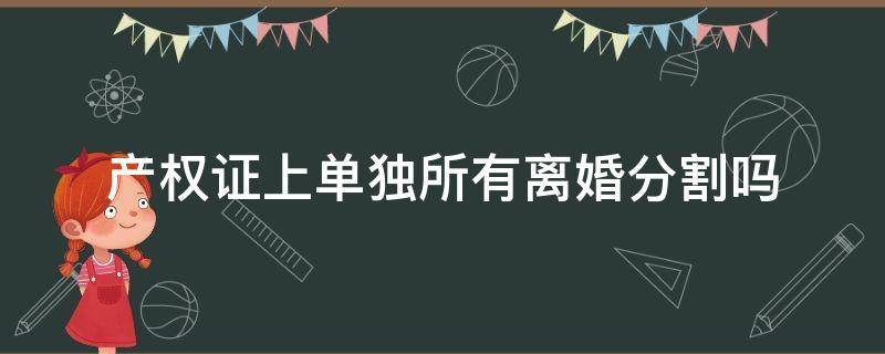 房产证单独所有离婚 产权证上单独所有离婚分割吗