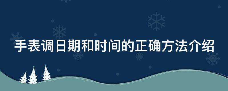 手表调日期和时间的正确方法介绍图片 手表调日期和时间的正确方法介绍