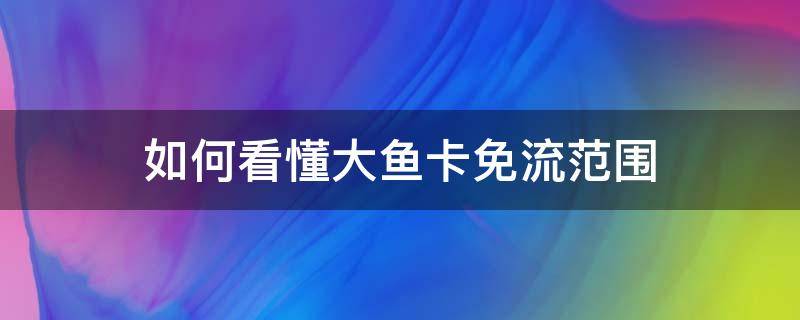 如何看懂大鱼卡免流范围 大鱼卡的免流范围