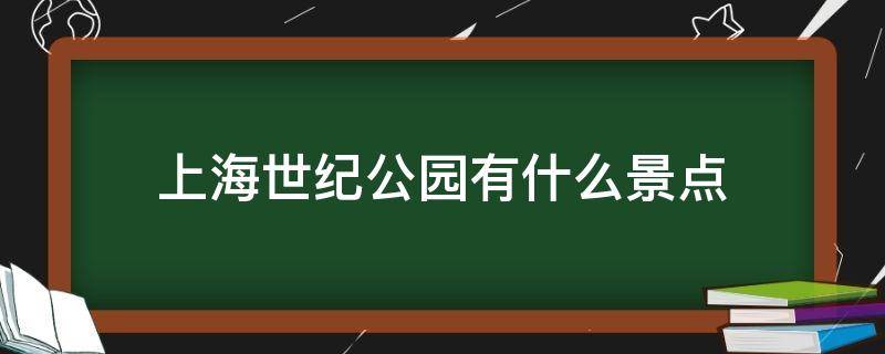 上海世纪公园有什么景点 上海世纪公园在什么地方