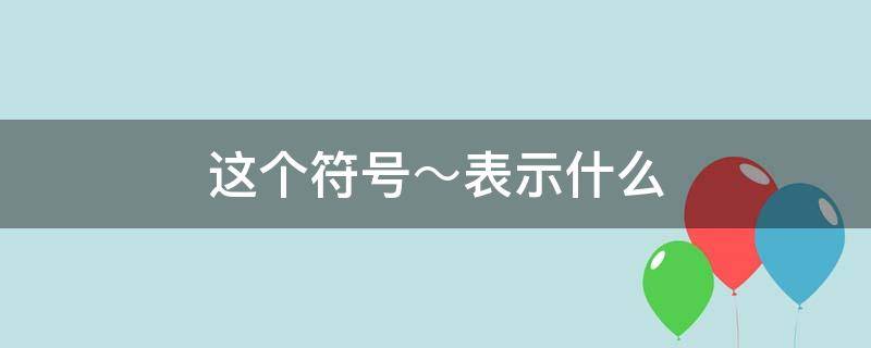 这个符号～代表什么 这个符号～表示什么