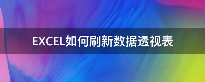 excel透视表自动刷新数据 EXCEL如何刷新数据透视表