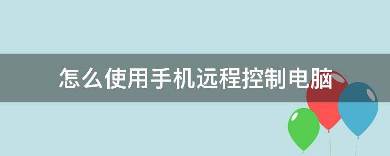 怎么使用手机远程控制电脑 如何使用手机远程控制电脑