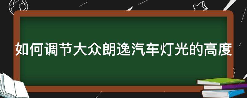 如何调节大众朗逸汽车灯光的高度和低度 如何调节大众朗逸汽车灯光的高度