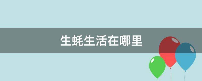 生蚝从哪里来 生蚝生活在哪里