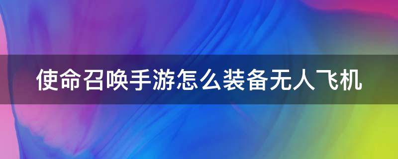 使命召唤在哪里装备无人机 使命召唤手游怎么装备无人飞机