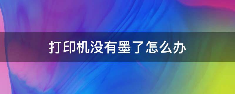 打印机没墨了急用怎么办 打印机没有墨了怎么办