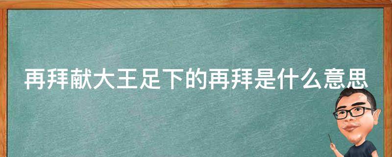 再拜献大王足下的再拜古今异义 再拜献大王足下的再拜是什么意思