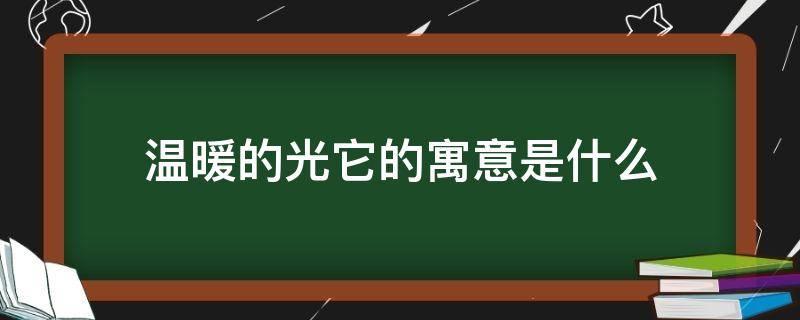 温暖的光它的寓意是什么 象征温暖阳光的东西