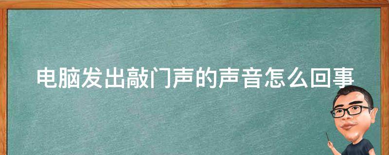 电脑发出敲门声的声音怎么回事 电脑发出敲门的声音是什么意思