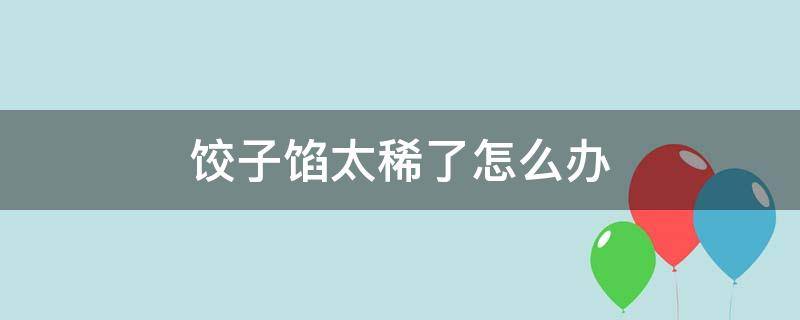 饺子馅太稀了怎么办 饺子馅太稀了怎么办?