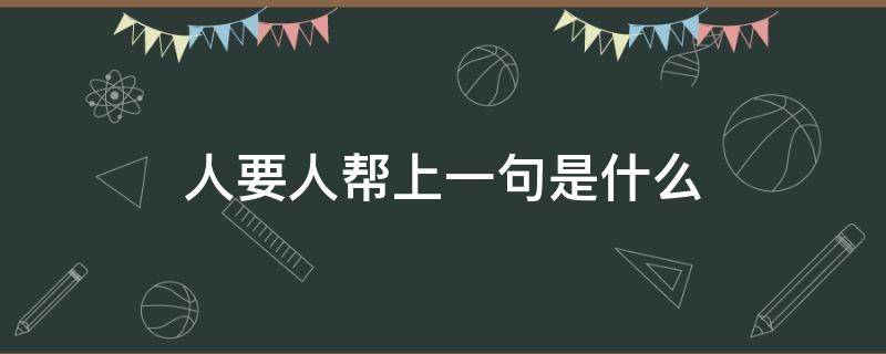 人要人帮的上一句是什么 人要人帮上一句是什么