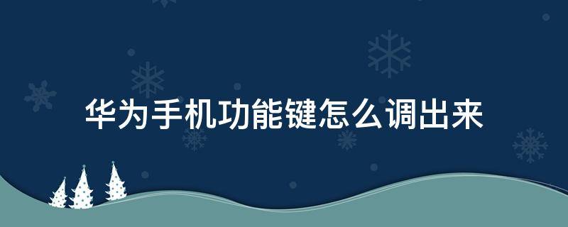 华为手机功能键怎么调出来 华为手机功能键怎么设置