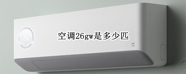 空调26gw是多少匹 长虹空调26gw是多少匹