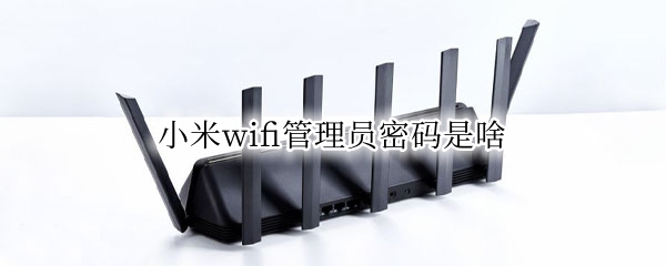 小米wifi管理员密码忘记 小米wifi管理员密码是啥