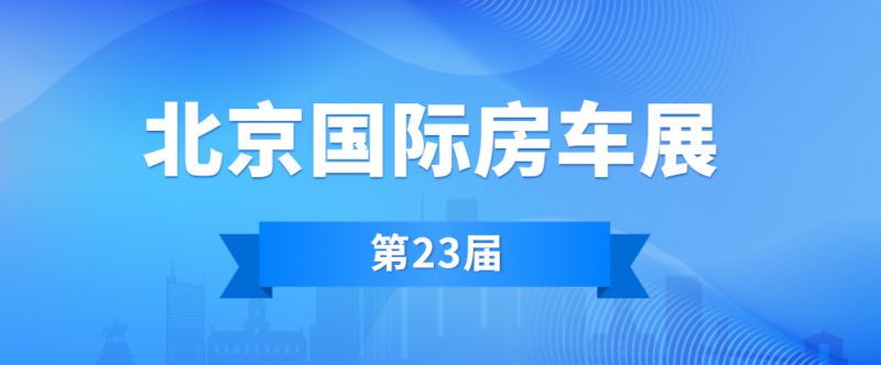 第23届北京国际房车展时间安排一览表图片 第23届北京国际房车展时间安排一览