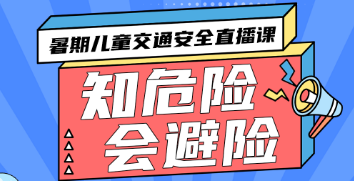 2023知危险会避险暑期儿童交通安全直播课观看入口